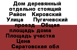 Дом деревянный отдельно-стоящий › Район ­ Кировский › Улица ­ 2 Пугачевский проезд › Общая площадь дома ­ 32 › Площадь участка ­ 16 › Цена ­ 1 100 000 - Саратовская обл., Саратов г. Недвижимость » Дома, коттеджи, дачи продажа   